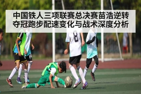 中国铁人三项联赛总决赛苗浩逆转夺冠跑步配速变化与战术深度分析