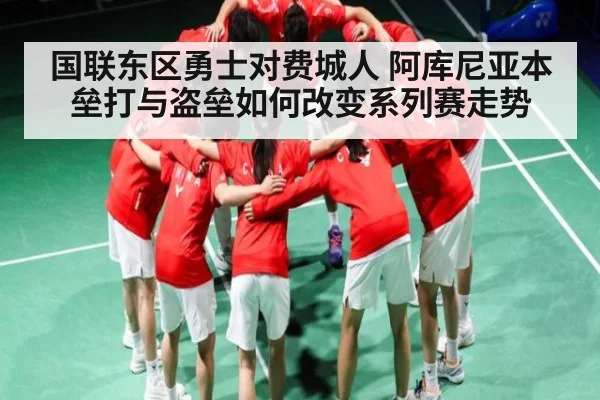 国联东区勇士对费城人 阿库尼亚本垒打与盗垒如何改变系列赛走势
