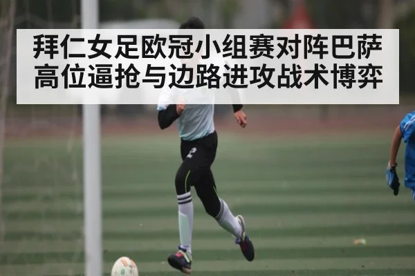拜仁女足欧冠小组赛对阵巴萨高位逼抢与边路进攻战术博弈
